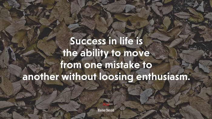 Success in life is the ability to move from one mistake to another without loosing enthusiasm. | Winston Churchill quote