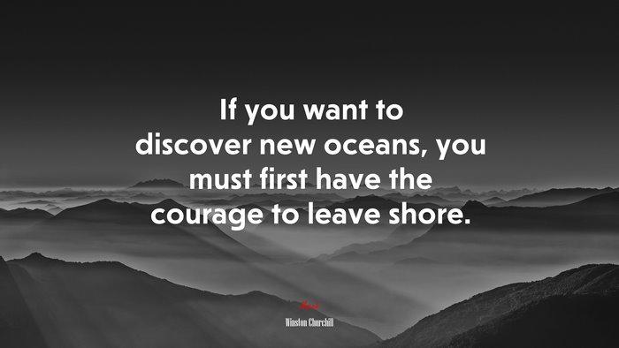 If you want to discover new oceans, you must first have the courage to leave shore. | Winston Churchill quote
