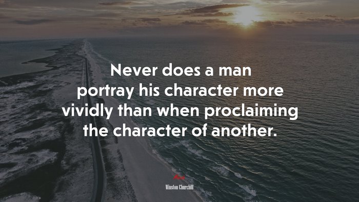 Never does a man portray his character more vividly than when proclaiming the character of another. | Winston Churchill quote