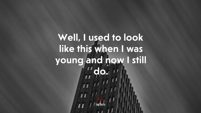 Well, I used to look like this when I was young and now I still do. | Yogi Berra quote