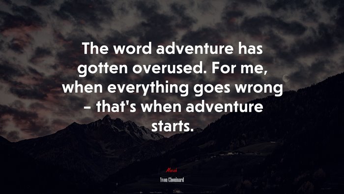 The word adventure has gotten overused. For me, when everything goes wrong – that’s when adventure starts. | Yvon Chouinard quote