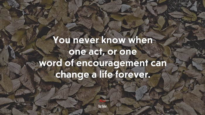 You never know when one act, or one word of encouragement can change a life forever. | Zig Ziglar quote