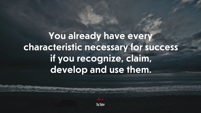 You already have every characteristic necessary for success if you recognize, claim, develop and use them. | Zig Ziglar quote
