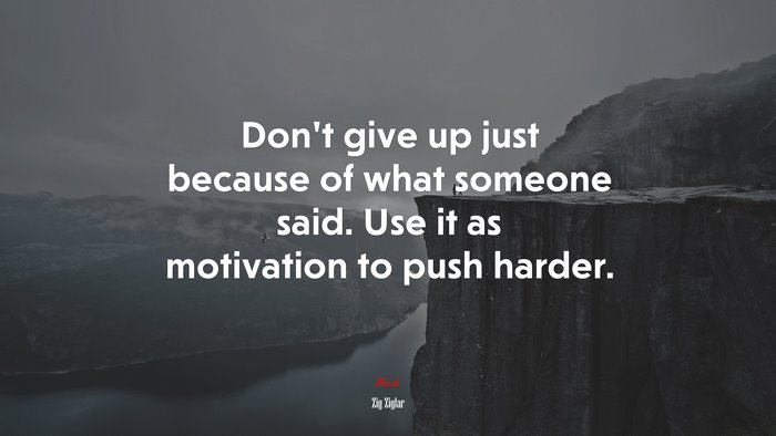 Don’t give up just because of what someone said. Use it as motivation to push harder. | Zig Ziglar quote