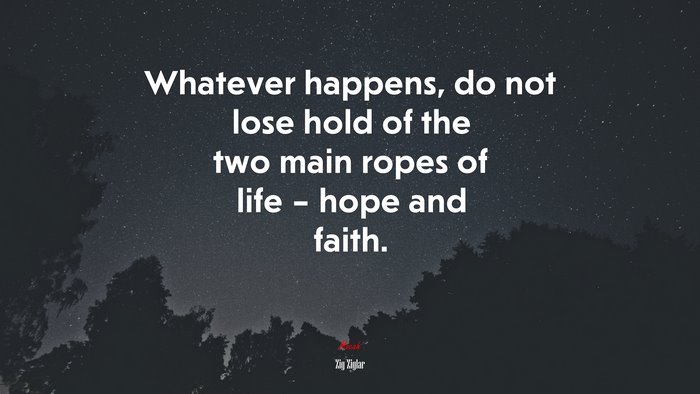Whatever happens, do not lose hold of the two main ropes of life – hope and faith. | Zig Ziglar quote