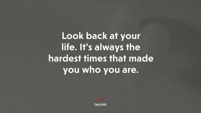 Look back at your life. Its always the hardest times that made you who you are. | Casey Neistat quote