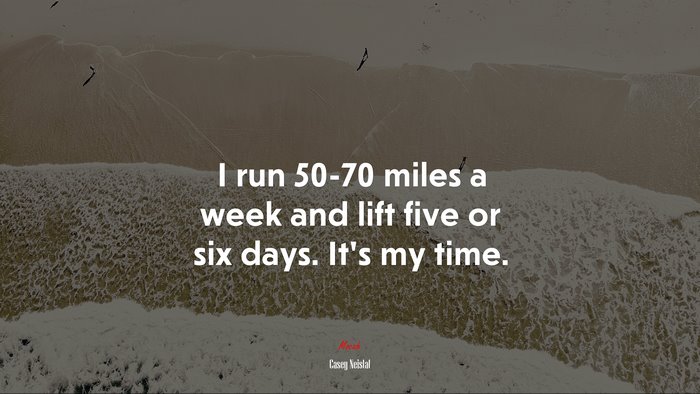 I run 50-70 miles a week and lift five or six days. It’s my time. | Casey Neistat quote