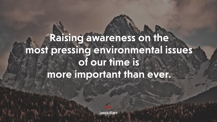 Raising awareness on the most pressing environmental issues of our time is more important than ever. | Leonardo DiCaprio quote
