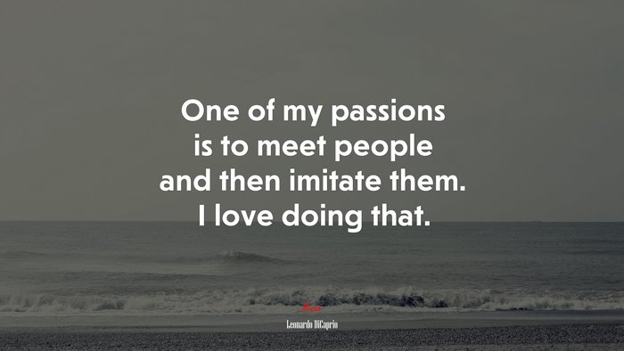 One of my passions is to meet people and then imitate them. I love doing that. | Leonardo DiCaprio quote