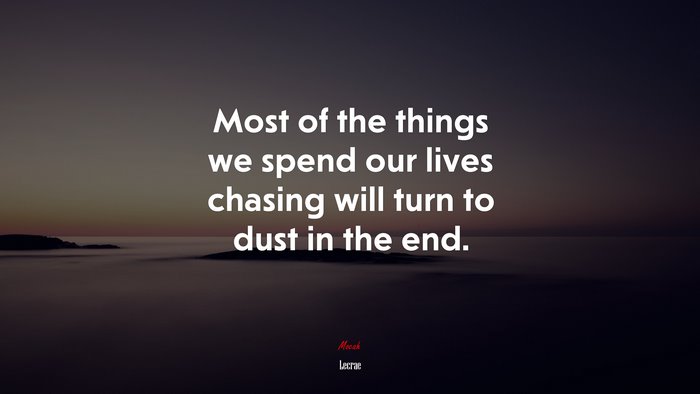 Most of the things we spend our lives chasing will turn to dust in the end. | Lecrae quote