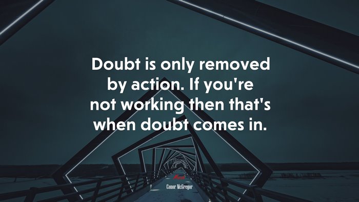 Doubt is only removed by action. If you’re not working then that’s when doubt comes in. | Conor McGregor quote