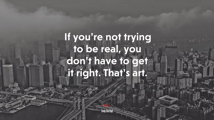 If you’re not trying to be real, you don’t have to get it right. That’s art. | Andy Warhol quote