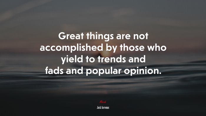 Great things are not accomplished by those who yield to trends and fads and popular opinion. | Jack Kerouac quote