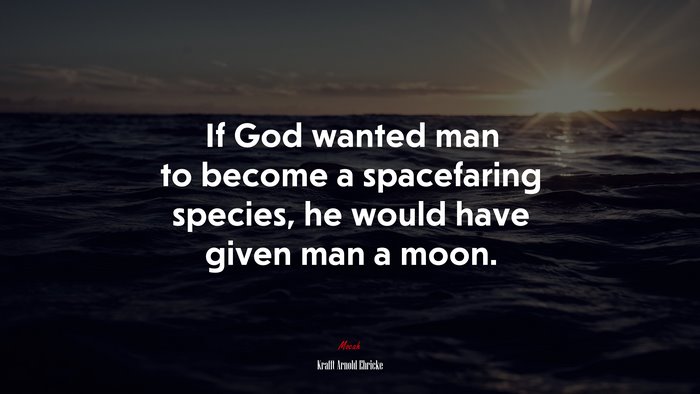 If God wanted man to become a spacefaring species, he would have given man a moon. | Krafft Arnold Ehricke quote