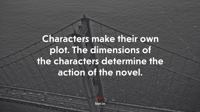 Characters make their own plot. The dimensions of the characters determine the action of the novel. | Harper Lee quote