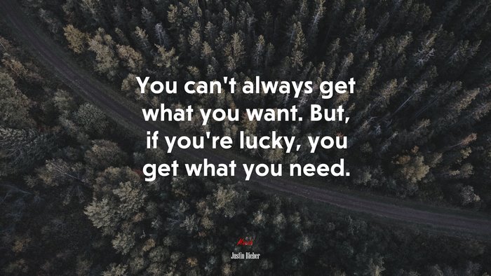 You can’t always get what you want. But, if you’re lucky, you get what you need. | Justin Bieber quote