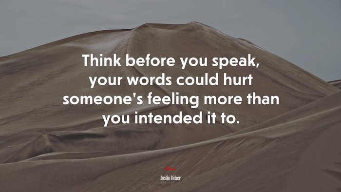 Think before you speak, your words could hurt someone’s feeling more than you intended it to. | Justin Bieber quote
