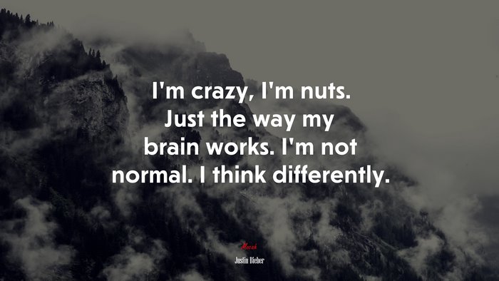 I’m crazy, I’m nuts. Just the way my brain works. I’m not normal. I think differently. | Justin Bieber quote