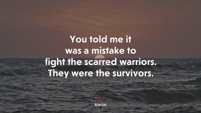 You told me it was a mistake to fight the scarred warriors. They were the survivors. | Michael Scott quote