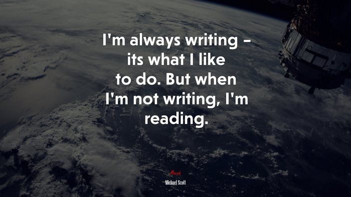 I’m always writing – its what I like to do. But when I’m not writing, I’m reading. | Michael Scott quote