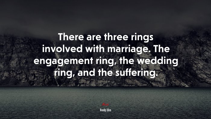 There are three rings involved with marriage. The engagement ring, the wedding ring, and the suffering. | Woody Allen quote