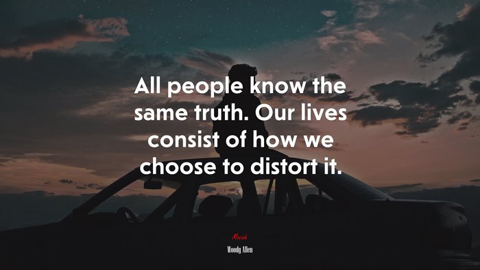 All people know the same truth. Our lives consist of how we choose to distort it. | Woody Allen quote