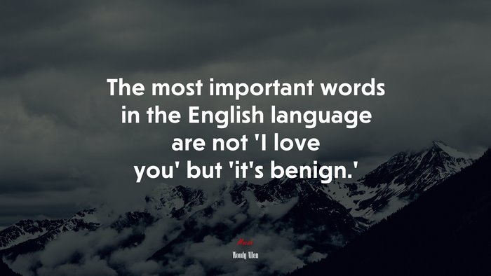 The most important words in the English language are not ‘I love you’ but ‘it’s benign.’ | Woody Allen quote