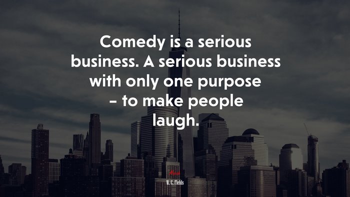 Comedy is a serious business. A serious business with only one purpose – to make people laugh. | W. C. Fields quote