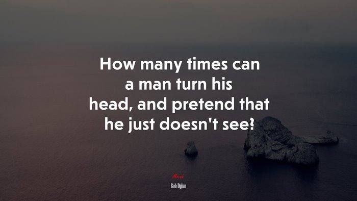 How many times can a man turn his head, and pretend that he just doesn’t see? | Bob Dylan quote