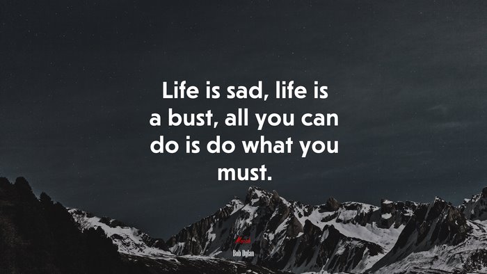 Life is sad, life is a bust, all you can do is do what you must. | Bob Dylan quote