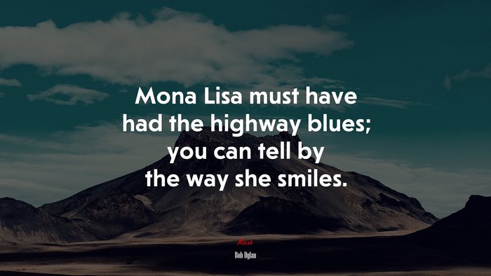 Mona Lisa must have had the highway blues; you can tell by the way she smiles. | Bob Dylan quote
