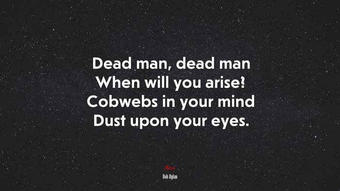 Dead man, dead man When will you arise? Cobwebs in your mind Dust upon your eyes. | Bob Dylan quote
