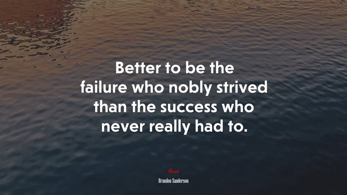 Better to be the failure who nobly strived than the success who never really had to. | Brandon Sanderson quote