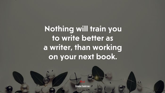 Nothing will train you to write better as a writer, than working on your next book. | Brandon Sanderson quote