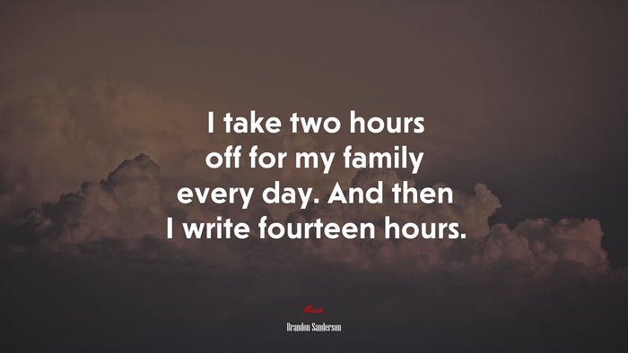 I take two hours off for my family every day. And then I write fourteen hours. | Brandon Sanderson quote