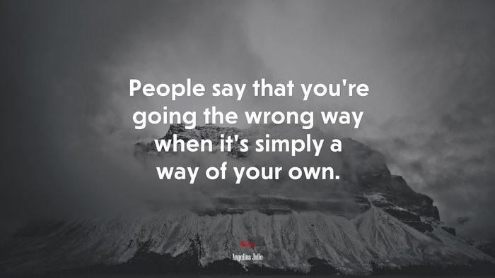People say that you’re going the wrong way when it’s simply a way of your own. | Angelina Jolie quote