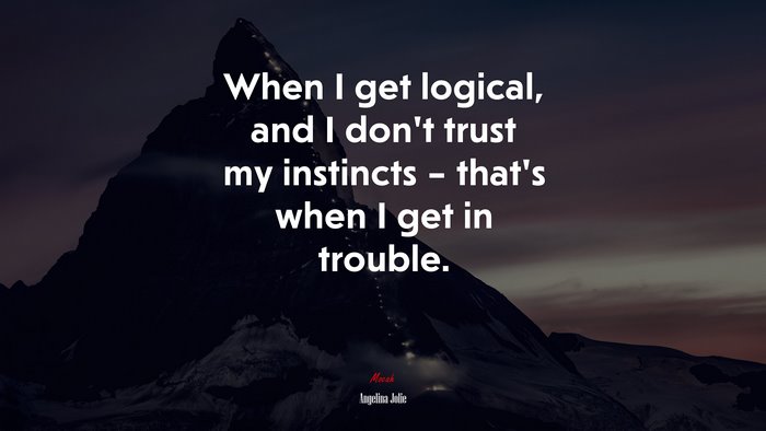 When I get logical, and I don’t trust my instincts – that’s when I get in trouble. | Angelina Jolie quote
