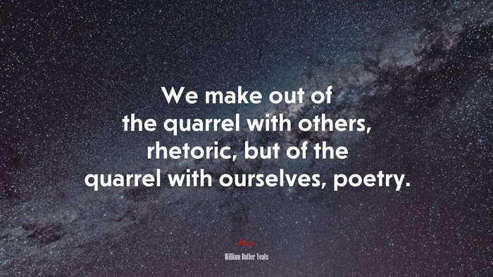 We make out of the quarrel with others, rhetoric, but of the quarrel with ourselves, poetry. | William Butler Yeats quote