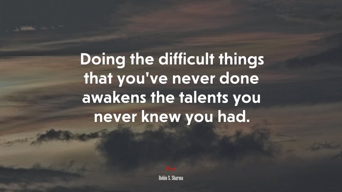 Doing the difficult things that you’ve never done awakens the talents you never knew you had. | Robin S. Sharma quote