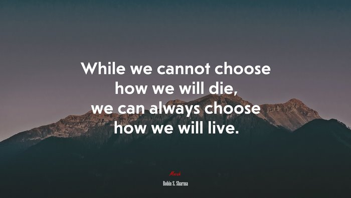 While we cannot choose how we will die, we can always choose how we will live. | Robin S. Sharma quote