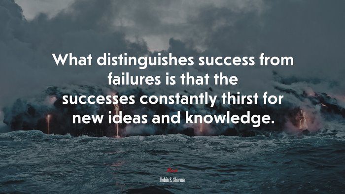 What distinguishes success from failures is that the successes constantly thirst for new ideas and knowledge. | Robin S. Sharma quote