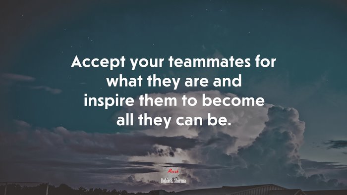 Accept your teammates for what they are and inspire them to become all they can be. | Robin S. Sharma quote