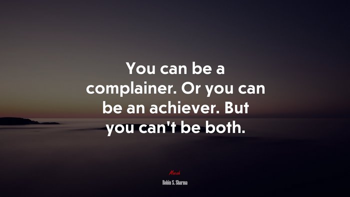 You can be a complainer. Or you can be an achiever. But you can’t be both. | Robin S. Sharma quote