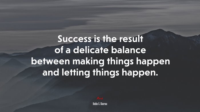Success is the result of a delicate balance between making things happen and letting things happen. | Robin S. Sharma quote