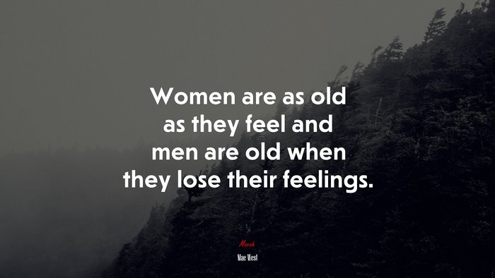 Women are as old as they feel and men are old when they lose their feelings. | Mae West quote