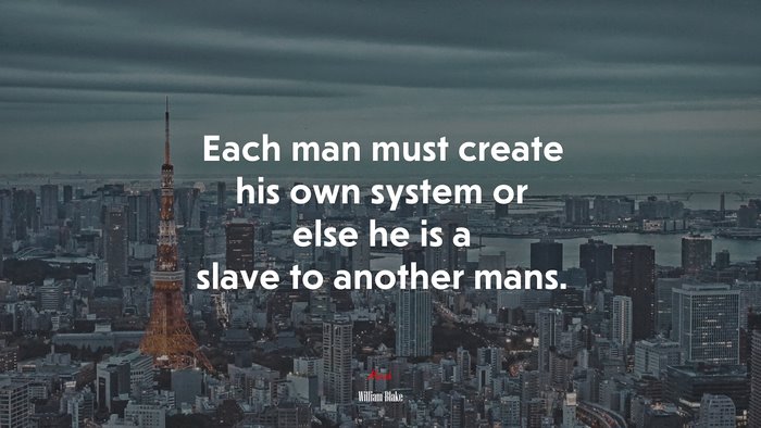 Each man must create his own system or else he is a slave to another mans. | William Blake quote
