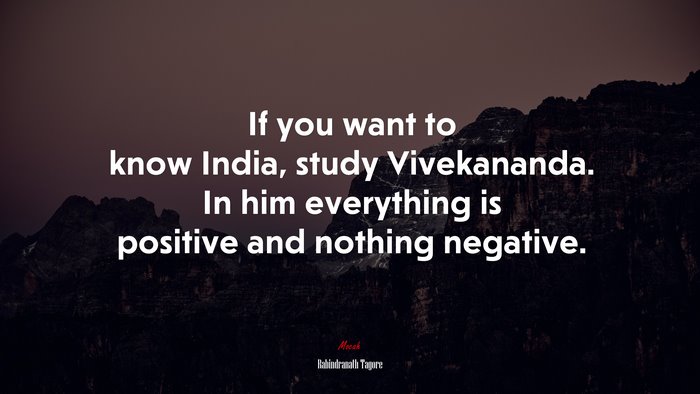 If you want to know India, study Vivekananda. In him everything is positive and nothing negative. | Rabindranath Tagore quote