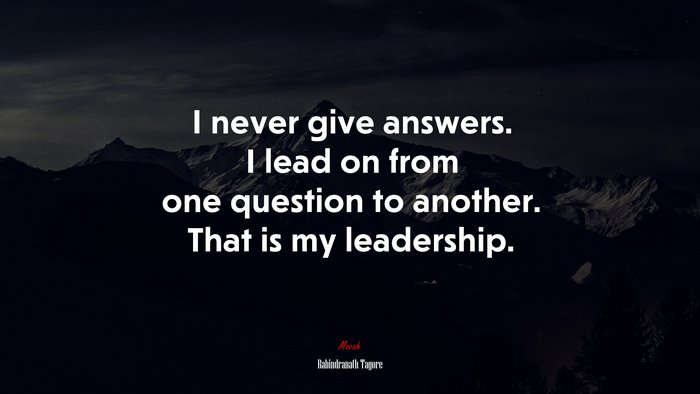 I never give answers. I lead on from one question to another. That is my leadership. | Rabindranath Tagore quote
