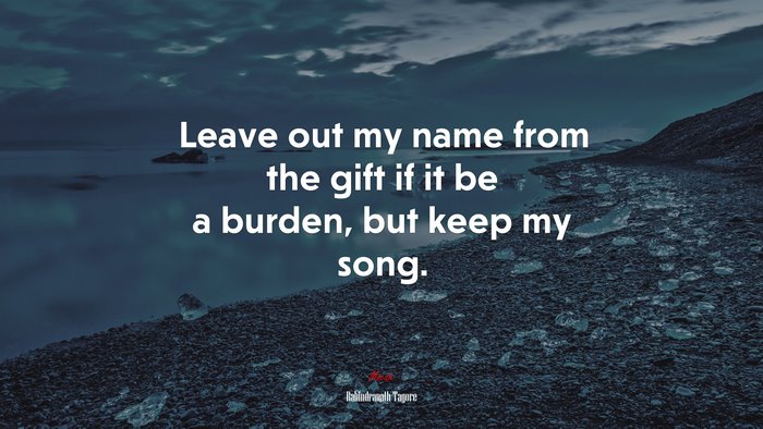 Leave out my name from the gift if it be a burden, but keep my song. | Rabindranath Tagore quote