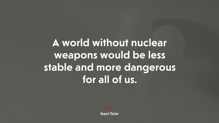 A world without nuclear weapons would be less stable and more dangerous for all of us. | Margaret Thatcher quote